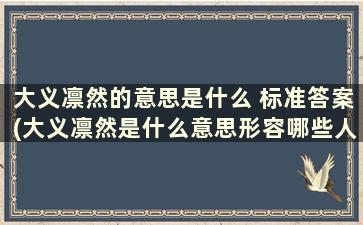 大义凛然的意思是什么 标准答案(大义凛然是什么意思形容哪些人)